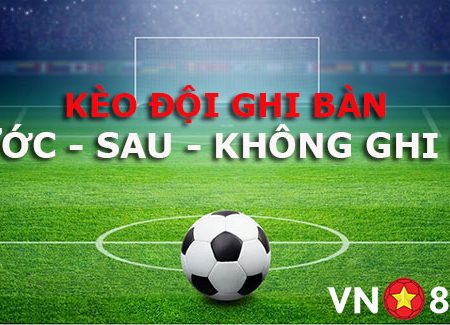 Toàn tập về kèo cược đội ghi bàn trước – Sau – Không ghi bàn